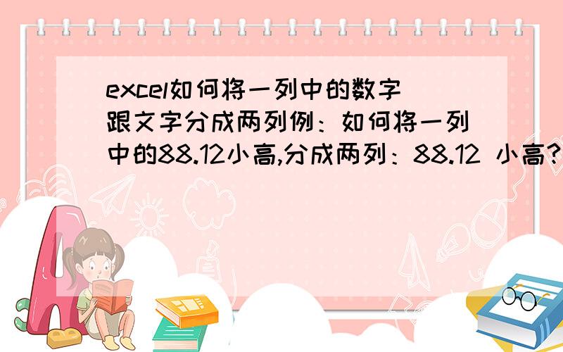 excel如何将一列中的数字跟文字分成两列例：如何将一列中的88.12小高,分成两列：88.12 小高?我在网上搜了一下,有类似的题,但是我照作之后,老是把88.12小高分成88,12小高.达不到心中所要的效