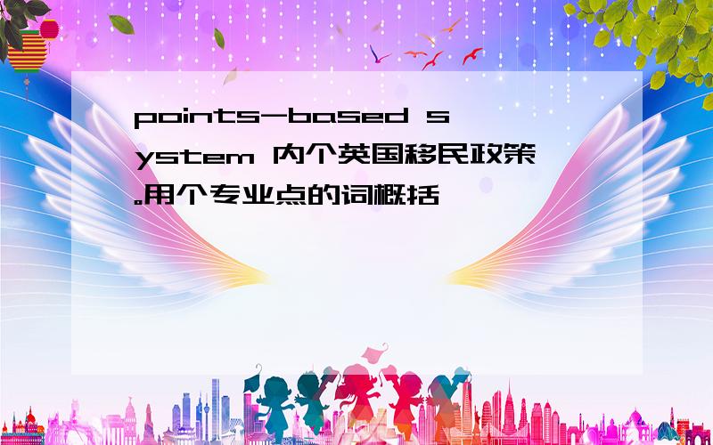 points-based system 内个英国移民政策。用个专业点的词概括