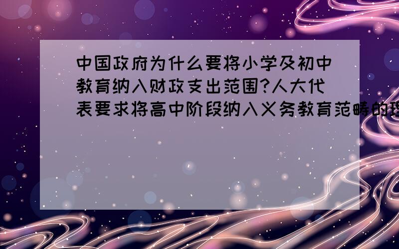 中国政府为什么要将小学及初中教育纳入财政支出范围?人大代表要求将高中阶段纳入义务教育范畴的理由是什么