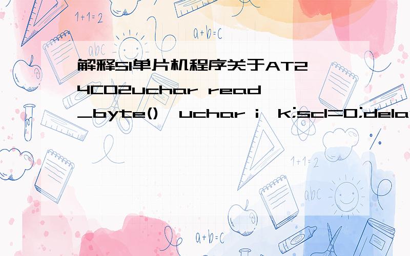 解释51单片机程序关于AT24C02uchar read_byte(){uchar i,k;scl=0;delay();sda=1;delay();for(i=0;i