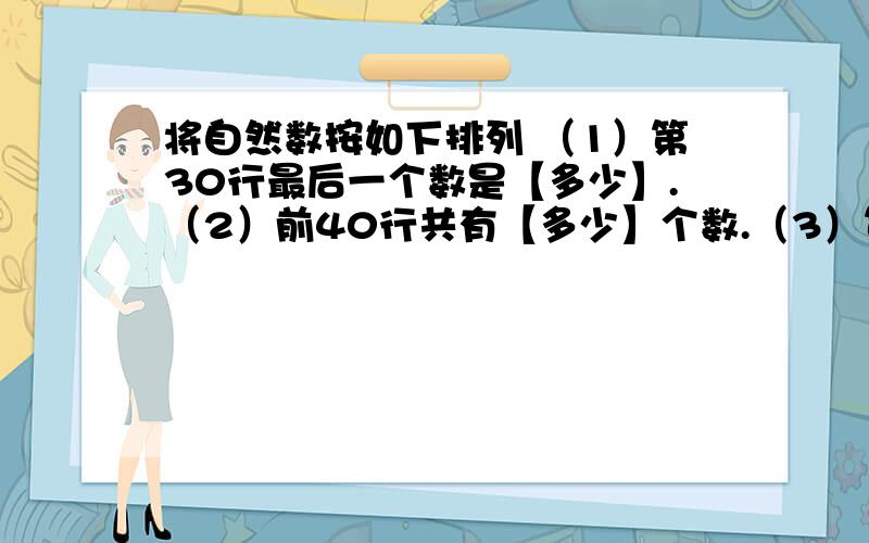 将自然数按如下排列 （1）第30行最后一个数是【多少】.（2）前40行共有【多少】个数.（3）第28行第1个数是【多少】