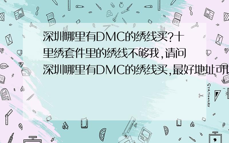 深圳哪里有DMC的绣线买?十里绣套件里的绣线不够我,请问深圳哪里有DMC的绣线买,最好地址可以在福田或罗湖.