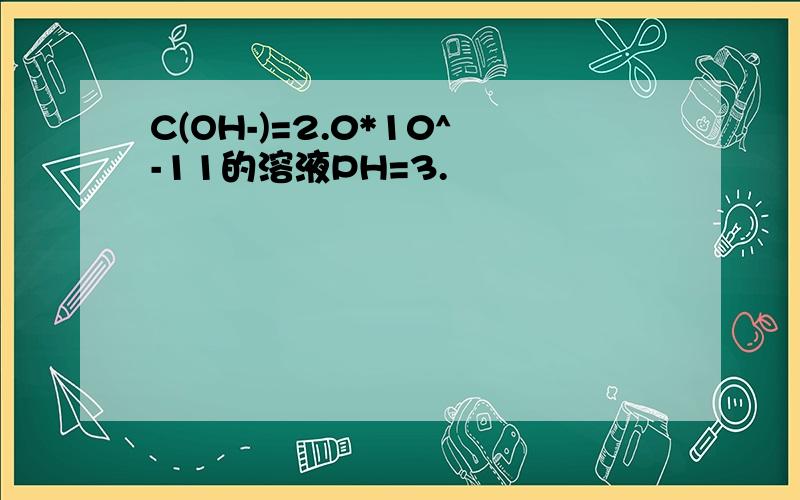 C(OH-)=2.0*10^-11的溶液PH=3.