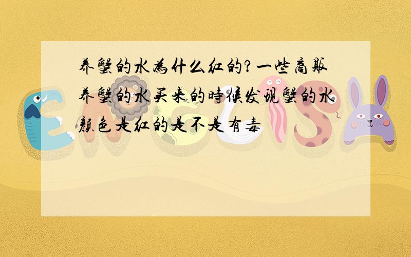 养蟹的水为什么红的?一些商贩养蟹的水买来的时候发现蟹的水颜色是红的是不是有毒