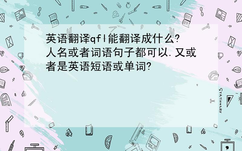 英语翻译qfl能翻译成什么?人名或者词语句子都可以.又或者是英语短语或单词?