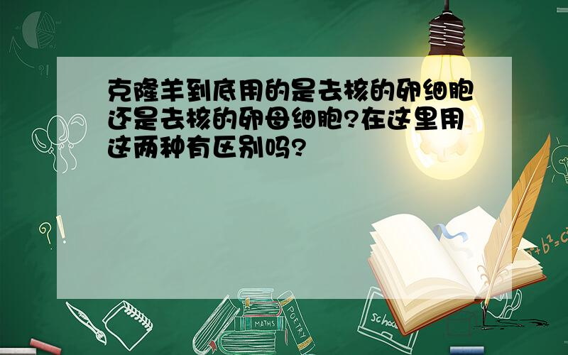 克隆羊到底用的是去核的卵细胞还是去核的卵母细胞?在这里用这两种有区别吗?