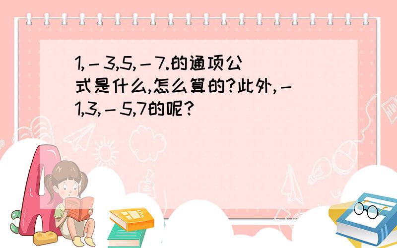 1,－3,5,－7.的通项公式是什么,怎么算的?此外,－1,3,－5,7的呢?