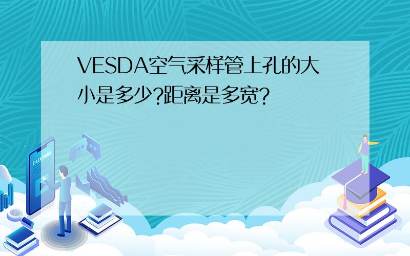 VESDA空气采样管上孔的大小是多少?距离是多宽?