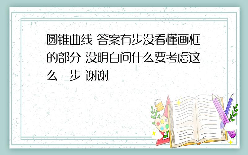 圆锥曲线 答案有步没看懂画框的部分 没明白问什么要考虑这么一步 谢谢