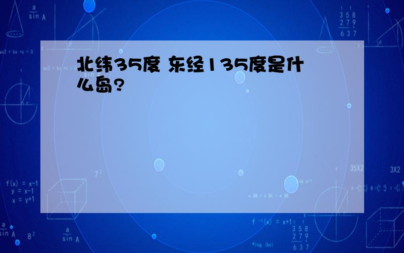 北纬35度 东经135度是什么岛?