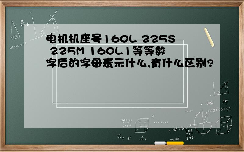 电机机座号160L 225S 225M 160L1等等数字后的字母表示什么,有什么区别?