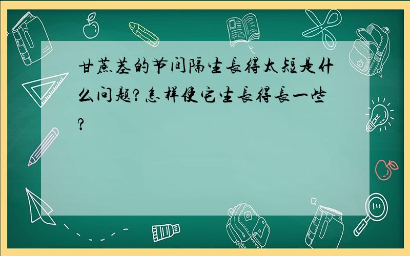 甘蔗茎的节间隔生长得太短是什么问题?怎样使它生长得长一些?