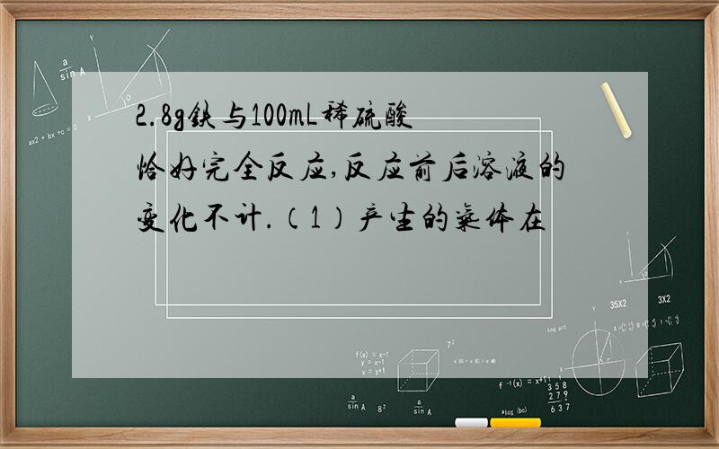 2.8g铁与100mL稀硫酸恰好完全反应,反应前后溶液的变化不计.（1）产生的气体在