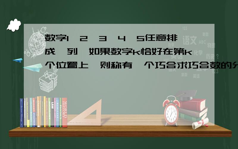 数字1,2,3,4,5任意排成一列,如果数字k恰好在第k个位置上,则称有一个巧合求巧合数的分布列