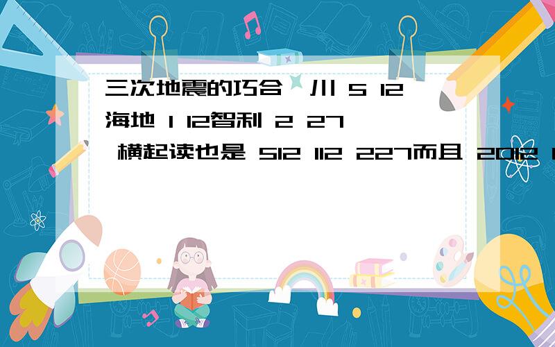 三次地震的巧合汶川 5 12海地 1 12智利 2 27 横起读也是 512 112 227而且 2012 12 22都出现了；饿