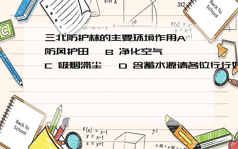 三北防护林的主要环境作用A 防风护田 、B 净化空气 、C 吸烟滞尘 、D 含蓄水源请各位行行好心,帮帮小妹吧.