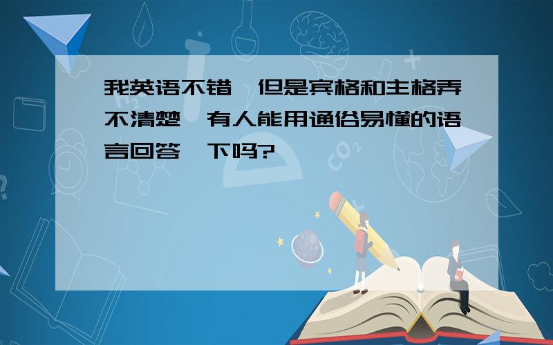 我英语不错,但是宾格和主格弄不清楚,有人能用通俗易懂的语言回答一下吗?