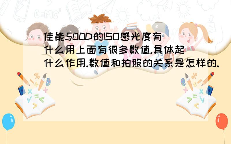 佳能500D的ISO感光度有什么用上面有很多数值.具体起什么作用.数值和拍照的关系是怎样的.