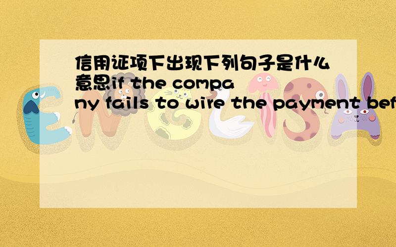 信用证项下出现下列句子是什么意思if the company fails to wire the payment before the cargo arrival ,the company will take responsibility to move the cargo to bonded cold storage ontheiron their own cost and cover the interests cost occ