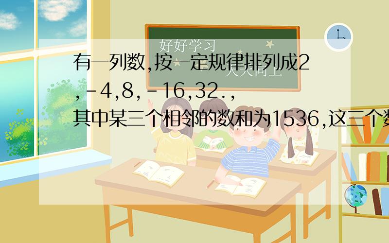 有一列数,按一定规律排列成2,-4,8,-16,32.,其中某三个相邻的数和为1536,这三个数是多少?