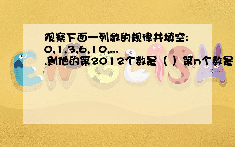 观察下面一列数的规律并填空:0,1,3,6,10,...,则他的第2012个数是（ ）第n个数是