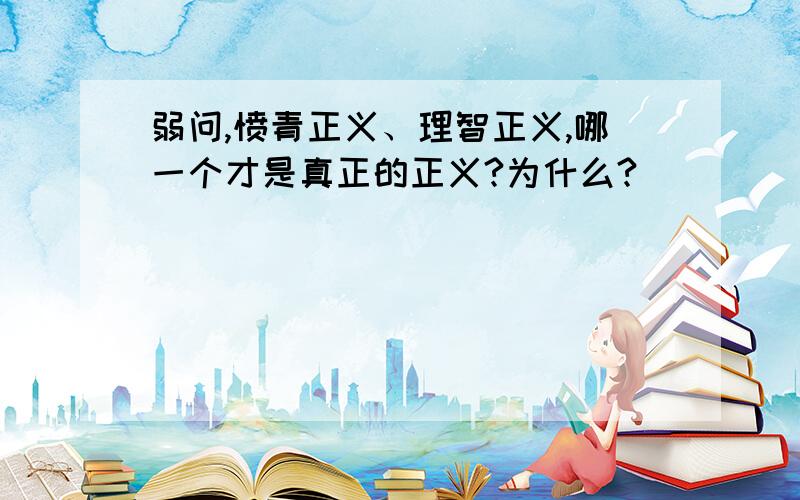 弱问,愤青正义、理智正义,哪一个才是真正的正义?为什么?