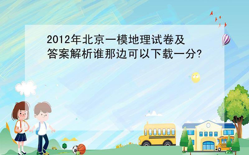 2012年北京一模地理试卷及答案解析谁那边可以下载一分?