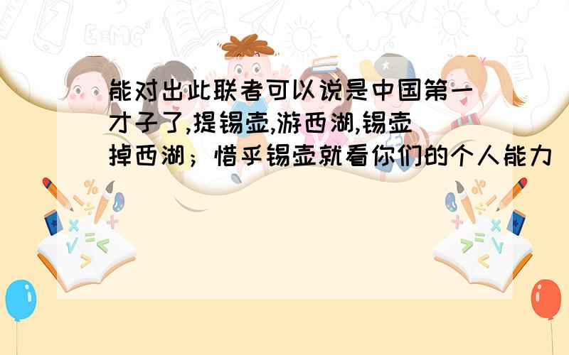 能对出此联者可以说是中国第一才子了,提锡壶,游西湖,锡壶掉西湖；惜乎锡壶就看你们的个人能力