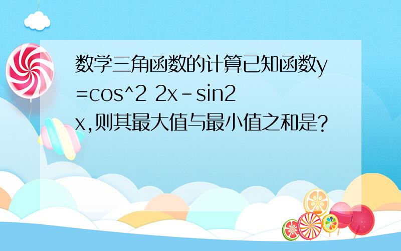 数学三角函数的计算已知函数y=cos^2 2x-sin2x,则其最大值与最小值之和是?