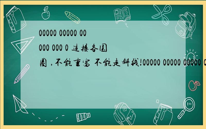 00000 00000 00000 000 0 连接各圆圈 ,不能重富 不能走斜线!00000 00000 00000 00000 000 0