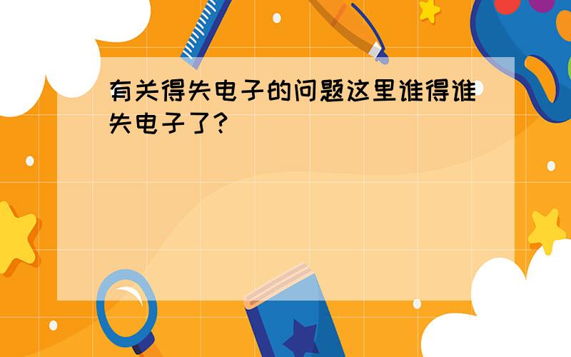 有关得失电子的问题这里谁得谁失电子了?