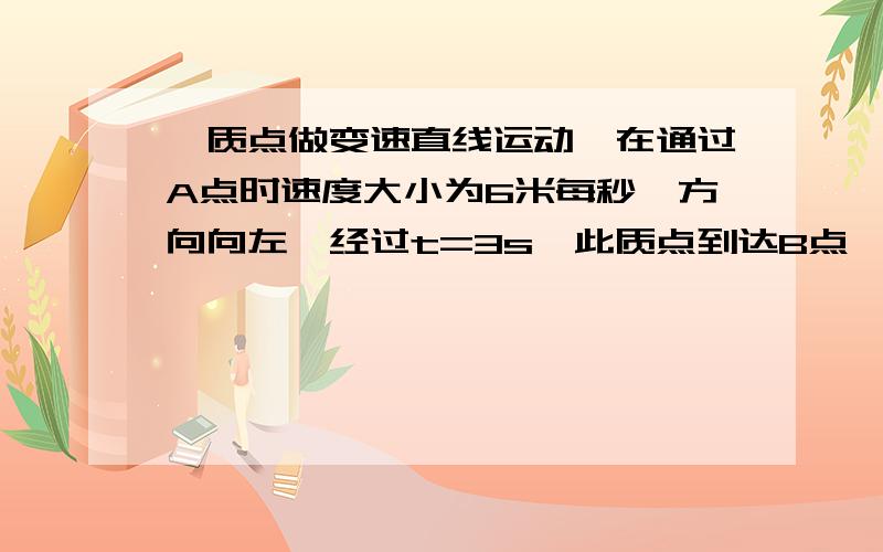 一质点做变速直线运动,在通过A点时速度大小为6米每秒,方向向左,经过t=3s,此质点到达B点,速度大小为9米每秒.求此质点运动的平均加速度