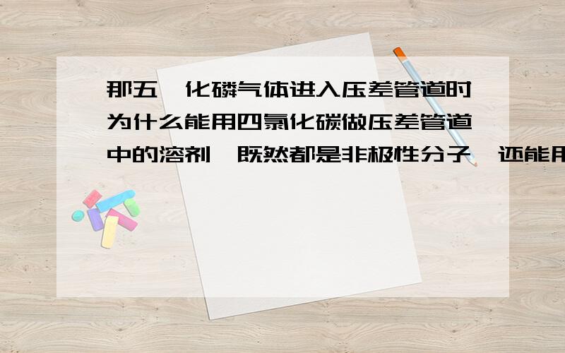 那五氟化磷气体进入压差管道时为什么能用四氯化碳做压差管道中的溶剂,既然都是非极性分子,还能用ccl4吗