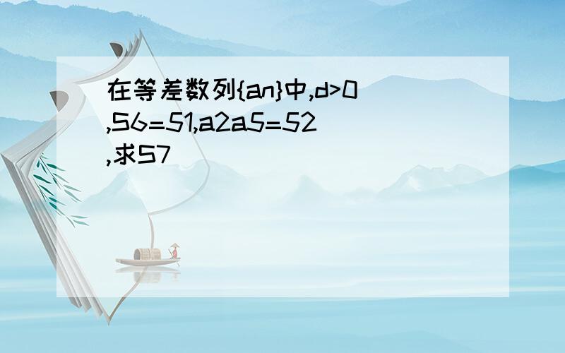 在等差数列{an}中,d>0,S6=51,a2a5=52,求S7