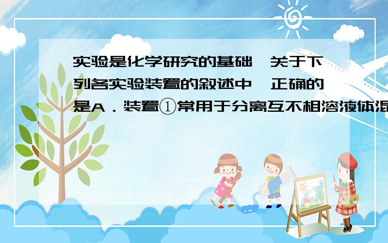 实验是化学研究的基础,关于下列各实验装置的叙述中,正确的是A．装置①常用于分离互不相溶液体混合物    B．装置②可用于吸收HCl气体,并防止倒吸    C．以NH4HCO3为原料,装置③可用于实验室