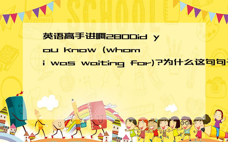 英语高手进啊280Did you know (whom i was waiting for)?为什么这句句子是对的?前面不是用did提问的么?我觉得应该是Did you know (whom i had been waiting for)?