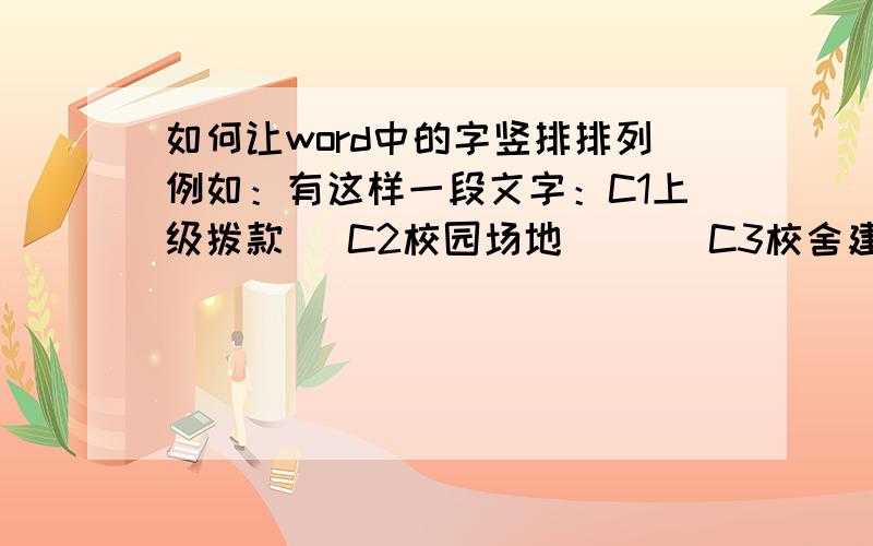 如何让word中的字竖排排列例如：有这样一段文字：C1上级拨款   C2校园场地       C3校舍建设         C4仪器器材我要让它这样排列：c1   c2    c3上   校    校级   园    舍拨   场    建款   地    设注