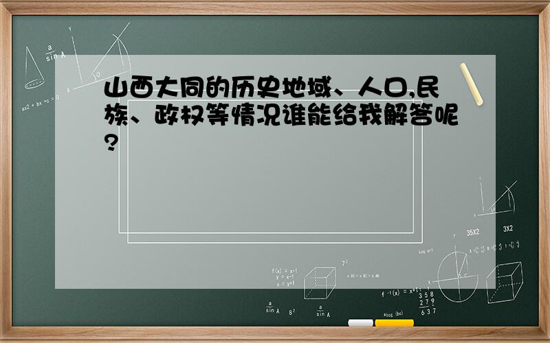 山西大同的历史地域、人口,民族、政权等情况谁能给我解答呢?