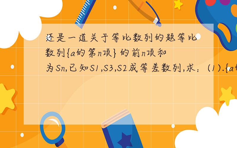 还是一道关于等比数列的题等比数列{a的第n项}的前n项和为Sn,已知S1,S3,S2成等差数列,求：(1).{a的第n项}的公比q(2).若a1-a3=3,求Sn