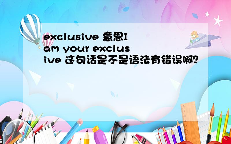 exclusive 意思I am your exclusive 这句话是不是语法有错误啊？