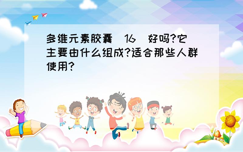 多维元素胶囊（16）好吗?它主要由什么组成?适合那些人群使用?