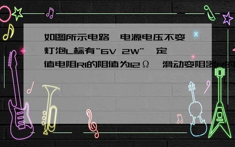 如图所示电路,电源电压不变,灯泡L标有“6V 2W”,定值电阻R1的阻值为12Ω,滑动变阻器R的最大阻值为200Ω,允许通过的最大电流为1A,电压表接入电路的量程是0～15V．当开关S闭合后,滑动变阻器的