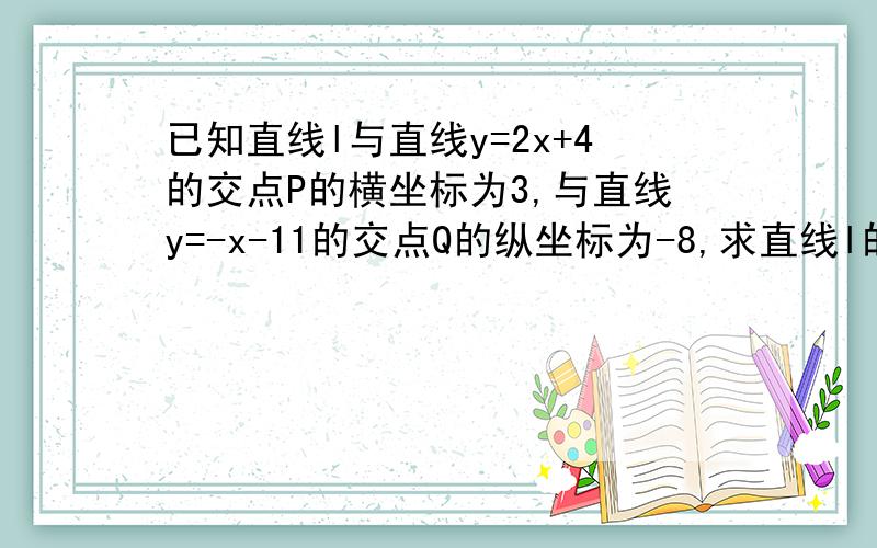 已知直线l与直线y=2x+4的交点P的横坐标为3,与直线y=-x-11的交点Q的纵坐标为-8,求直线l的函数关系式