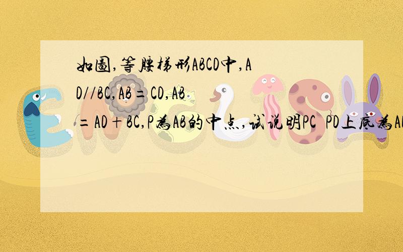 如图,等腰梯形ABCD中,AD//BC,AB=CD,AB=AD+BC,P为AB的中点,试说明PC丄PD上底为AD,下底为BC,左腰为AB,右腰为DC,P为AB的中点