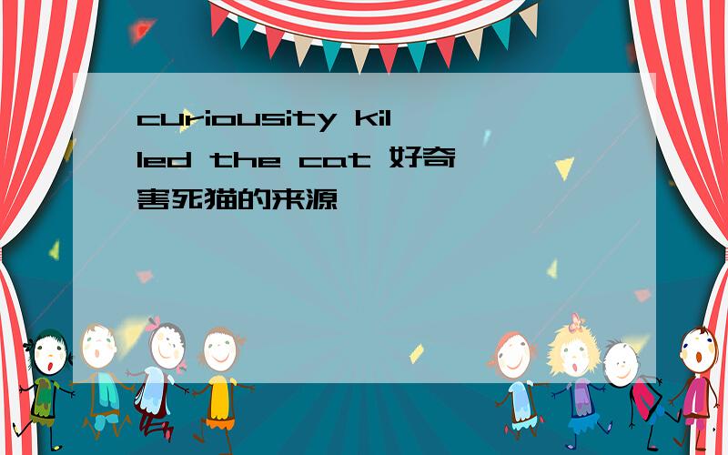 curiousity killed the cat 好奇害死猫的来源