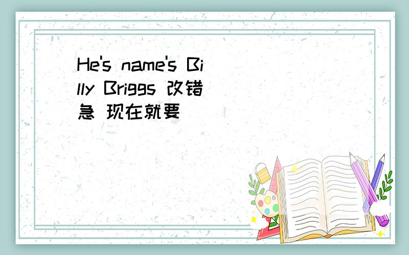 He's name's Billy Briggs 改错 急 现在就要