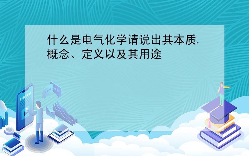 什么是电气化学请说出其本质.概念、定义以及其用途