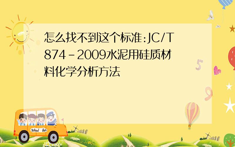 怎么找不到这个标准:JC/T874-2009水泥用硅质材料化学分析方法