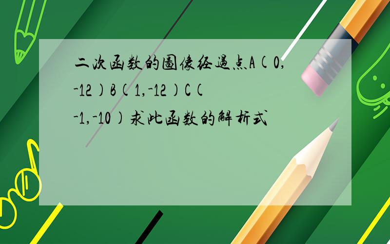 二次函数的图像经过点A(0,-12)B(1,-12)C(-1,-10)求此函数的解析式