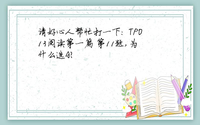 请好心人帮忙打一下： TPO13阅读第一篇 第11题,为什么选A?